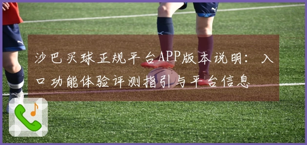 沙巴买球正规平台APP版本说明：入口功能体验评测指引与平台信息