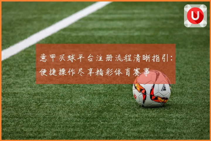 意甲买球平台注册流程清晰指引：便捷操作尽享精彩体育赛事