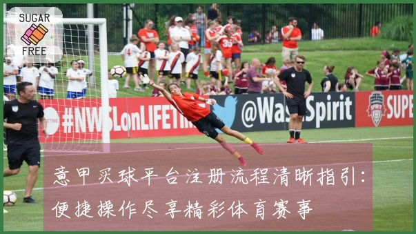 意甲买球平台注册流程清晰指引：便捷操作尽享精彩体育赛事