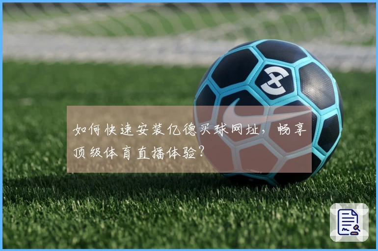 如何快速安装亿德买球网址，畅享顶级体育直播体验？