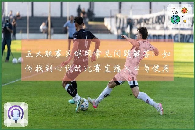 五大联赛买球网常见问题解答：如何找到心仪的比赛直播入口与使用指南